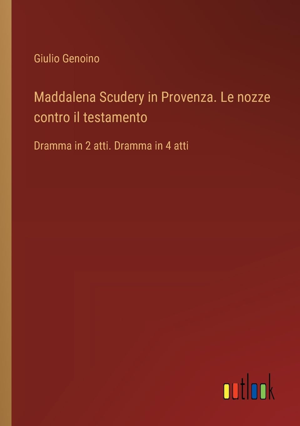 Maddalena Scudery in Provenza. Le nozze contro il testamento: Dramma in 2 atti. Dramma in 4 atti