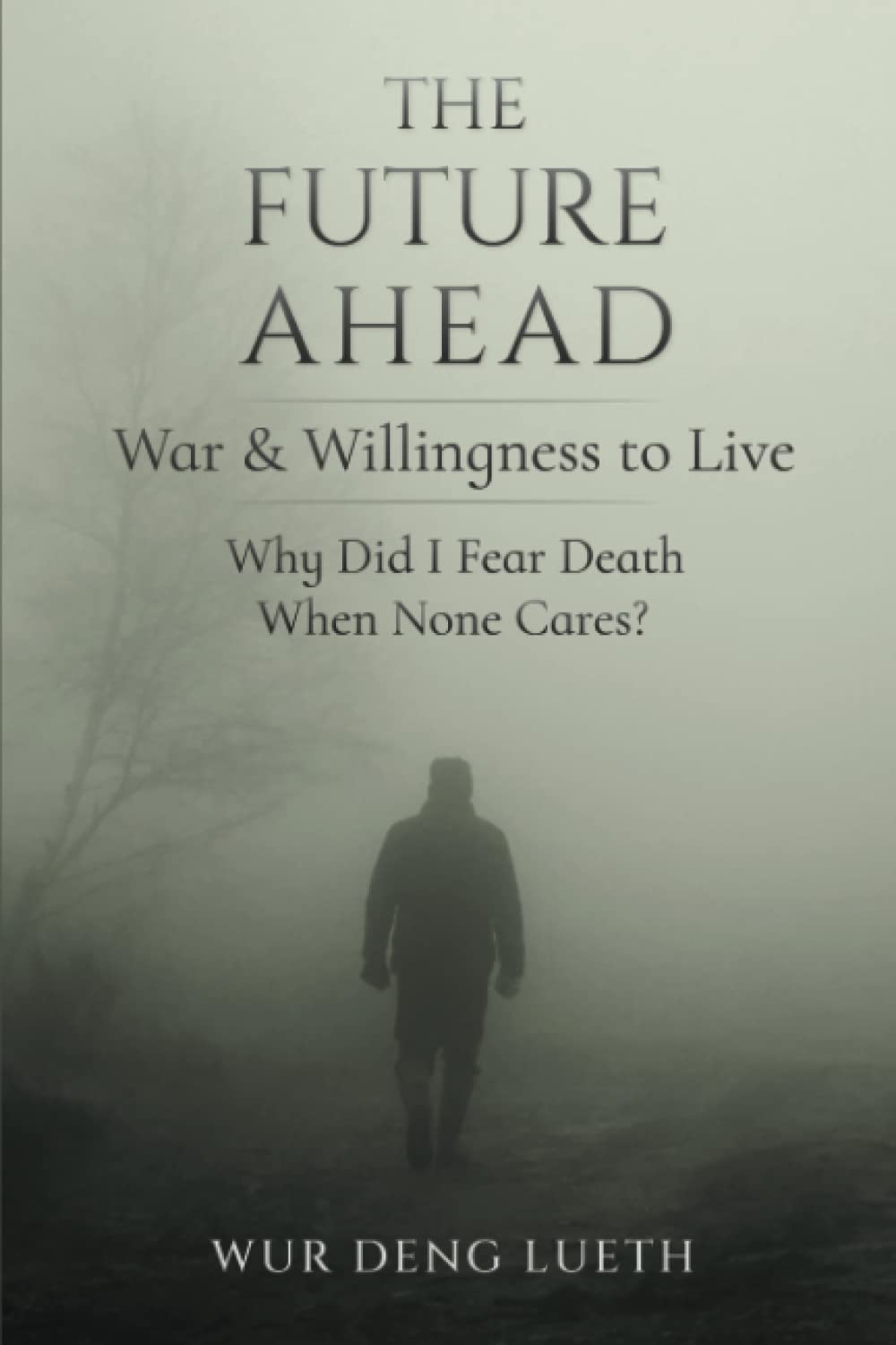 THE FUTURE AHEAD: War & Willingness to Live. Why Did I Fear Death When None Cares?