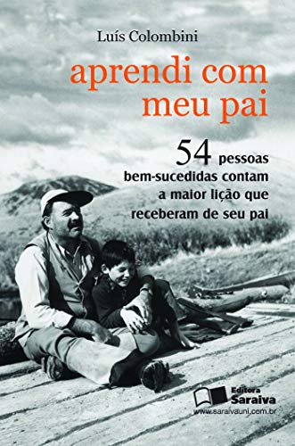 Aprendi com meu pai: 54 pessoas bem-sucedidas contam a maior lição que receberam de seu pai