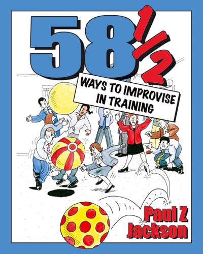 58 Ways to Improvise in Training: Improvisation Games and Activities for Workshops, Courses and Team Meetings