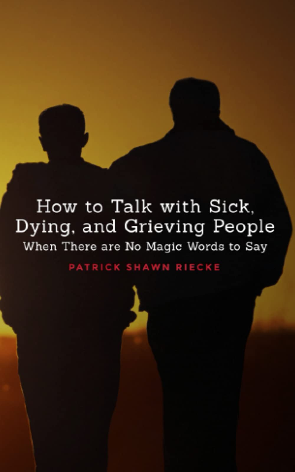 How To Talk With Sick, Dying and Grieving People: When there are No Magic Words to Say: 1 (Resources on Faith, Sickness, Grief and Doubt)