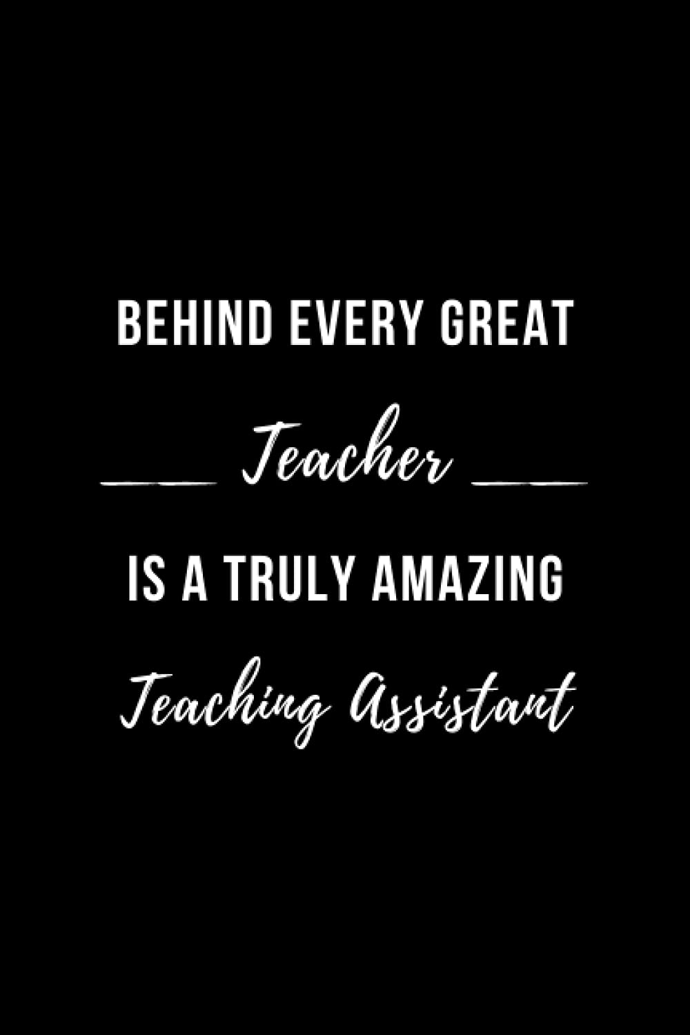 Teaching Assistant Notebook: Behind Every Great Teacher is a Truly Amazing Teaching Assistant, Wide-Ruled Blank Notebook, Funny Notebook for Teachers, Teaching Assistant Appreciation Gifts