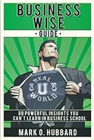Business Wise Guide: 80 Powerful Insights You Can't Learn In Business School 0978097769 Book Cover
