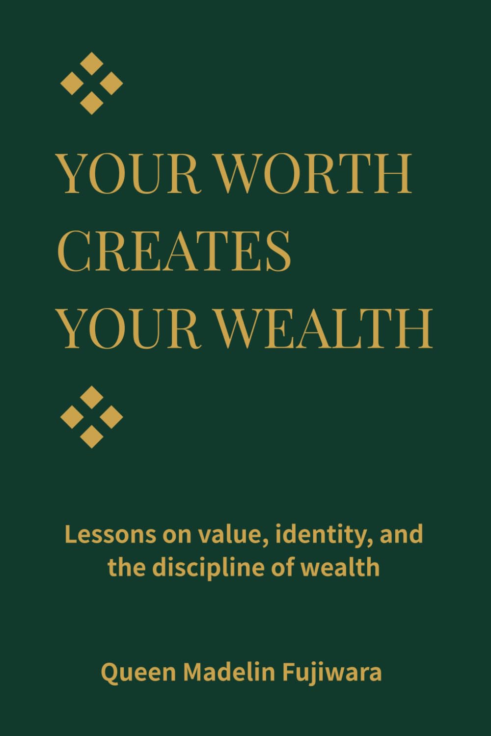 YOUR WORTH CREATES YOUR WEALTH: Lessons on Value, Money, and the Dignity of Building Yourself