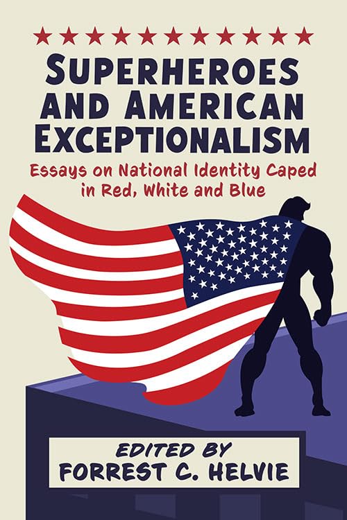 Superheroes and American Exceptionalism: Essays on National Identity Caped in Red, White and Blue