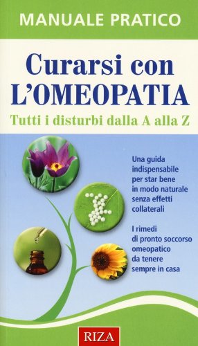 Curarsi con l'omeopatia. Tutti i disturbi dalla A alla Z Curarsi con l'omeopatia. Tutti i disturbi dalla A alla Z