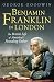Benjamin Franklin in London: The British Life of America's Founding Father (The Lewis Walpole Series in Eighteenth-C)