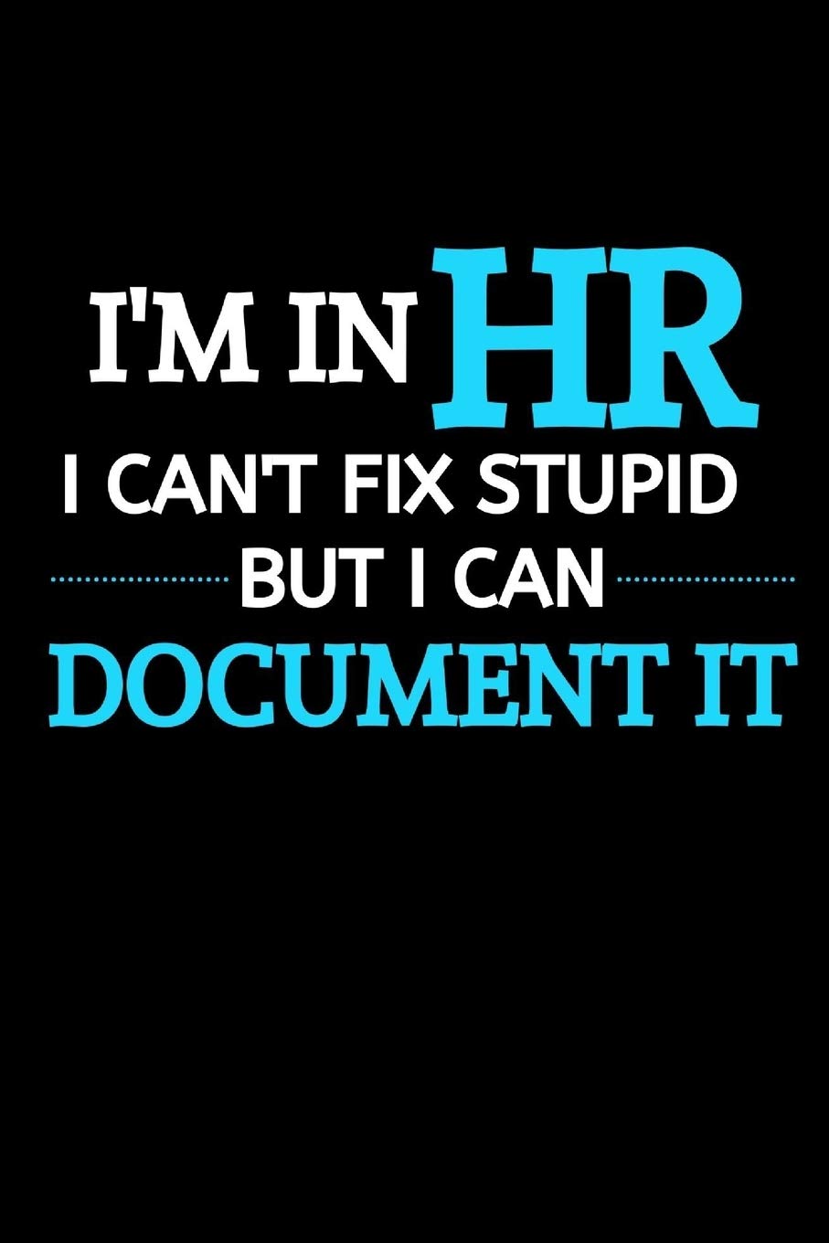 I Am In HR I Can't Fix Stupid But I Can Document It: Funny Male Boss Gift| HR Manager Gift | |Thank You Gag Gift For Employees, Staff and Colleagues| |Use As Diary, Notebook Or Organizer| (Gag Gift)