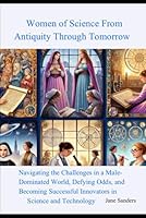 Women of Science from Antiquity through Tomorrow: Navigating the Challenges in a Male-Dominated World, Defying Odds. and Becoming Successful Innovators in Science and Technology B0F5NY4V6B Book Cover