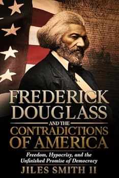 Frederick Douglass and the Contradictions of America: Freedom, Hypocrisy, and the Unfinished Promise of Democracy
