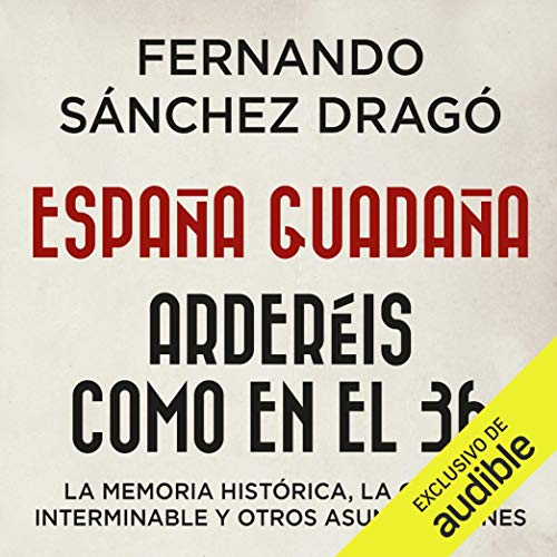 España guadaña. Arderéis como en el 36 (Narración en Castellano): La Memoria Histórica, la Guerra Interminable y otros asuntos afines