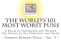 The World's 101 Most Worst Puns: A Realm of Inspiration and Wonder The Source of All Creativity and Valor (The World's 101 Worst Puns) (Volume 5) 1503326047 Book Cover