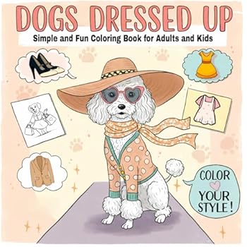 Dogs Dressed Up: Simple and Stylish Pages to Relax, Laugh, and Get Whimsical — for Kids and Adults Who Love Pets, Dogs, and All Things Silly