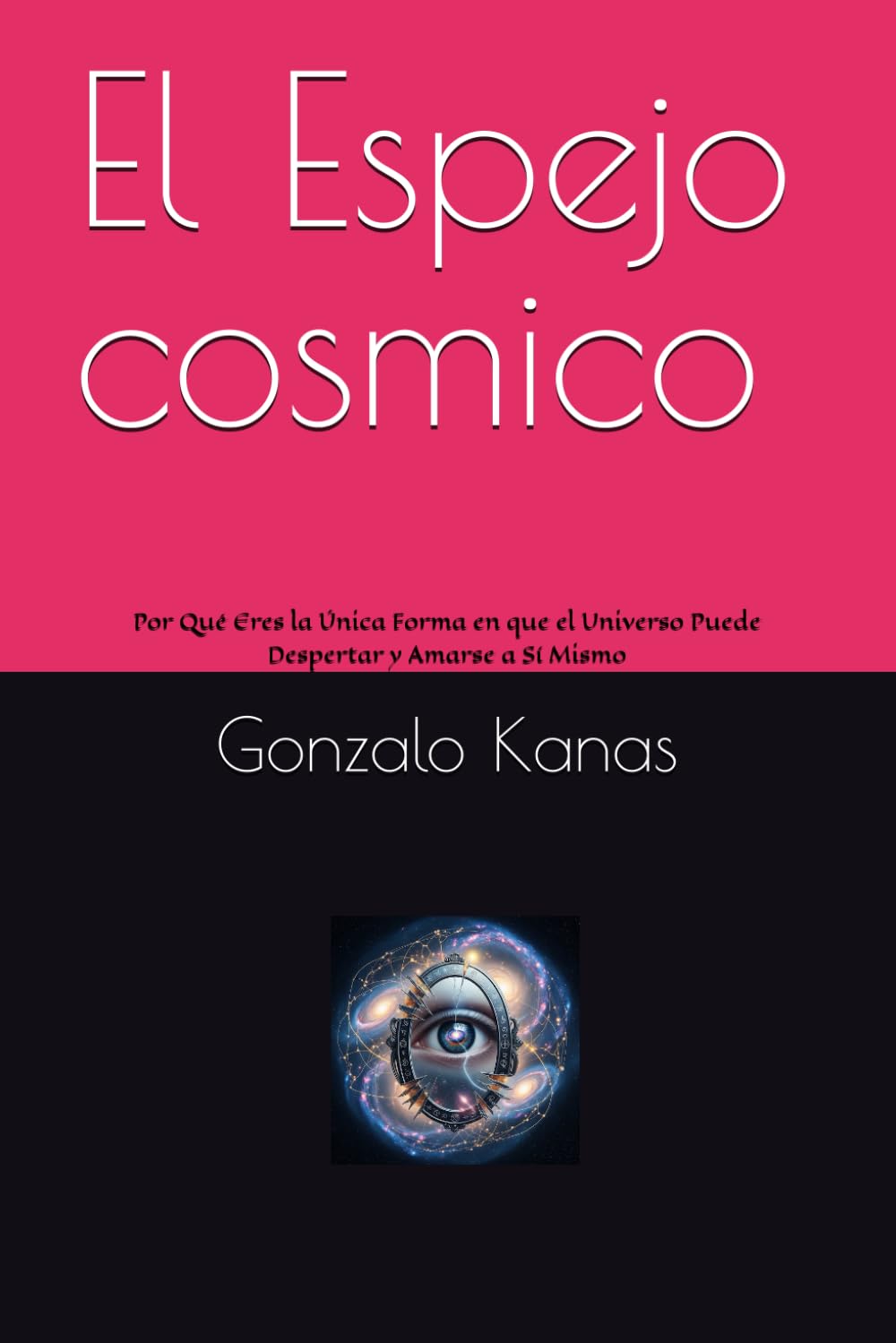El Espejo cosmico: Por Qué Eres la Única Forma en que el Universo Puede Despertar y Amarse a Sí Mismo