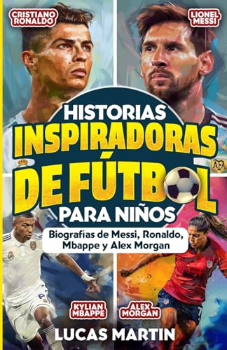 Historias De Fútbol Inspiradoras Para Niños: Biografías de Lionel Messi, Cristiano Ronaldo, Kylian Mbappe y Alex Morgan.: Libro para fomentar la ... para niños (Libros de Fútbol Para Niños)