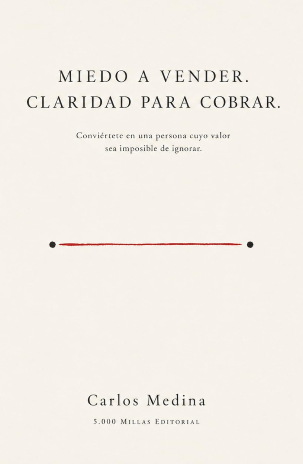 Miedo a vender. Claridad para cobrar.: Conviértete en una persona cuyo valor sea imposible de ignorar.
