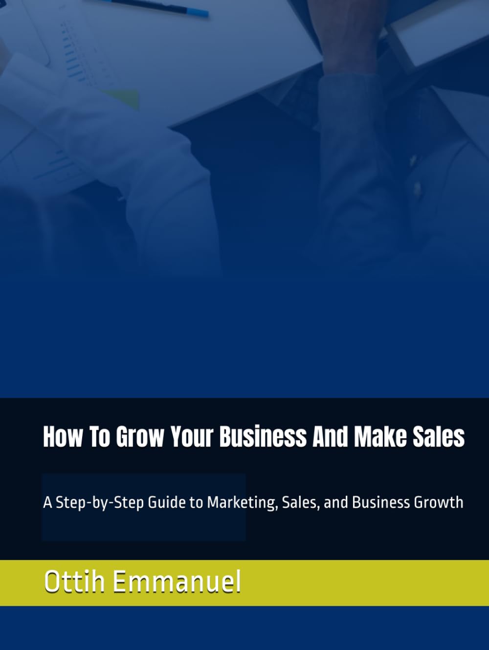 How To Grow Your Business And Make Sales: A Step-by-Step Guide to Marketing, Sales, and Business Growth