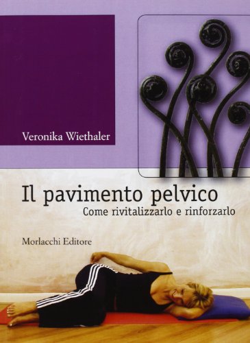 Il Pavimento Pelvico. Come Rivitalizzarlo e Rinforzarlo. Con Contenuti Audio-Video Disponibili in Area Web
