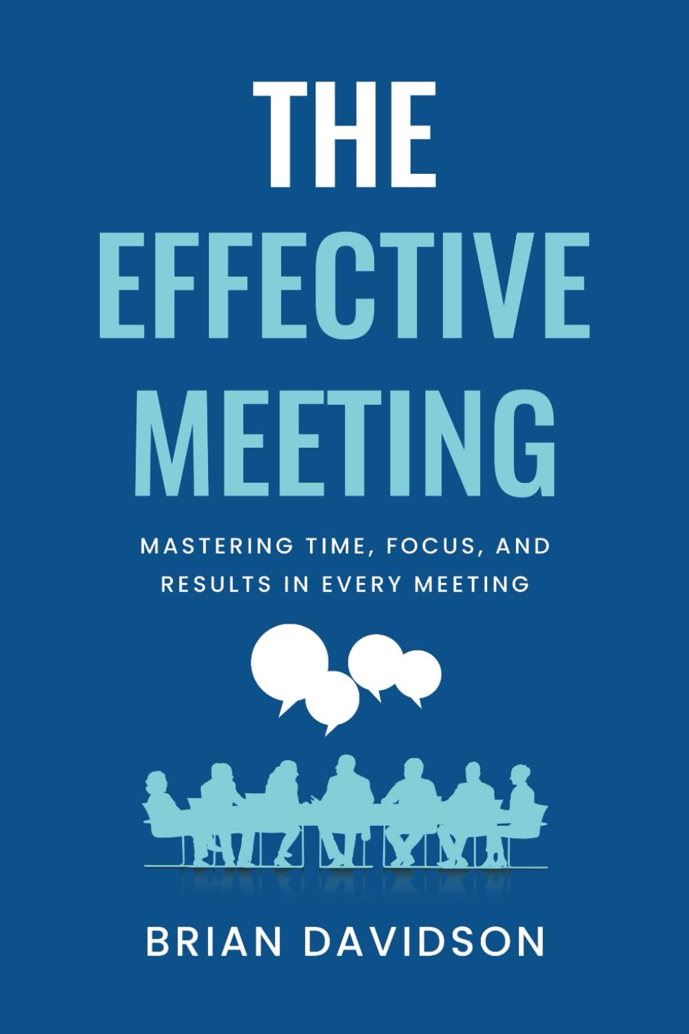 The Effective Meeting: Mastering Time, Focus, and Results in Every Meeting