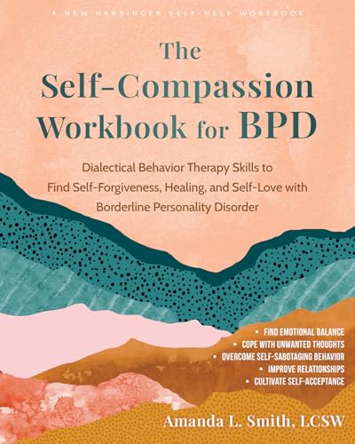 The Self-Compassion Workbook for BPD: Dialectical Behavior Therapy Skills to Find Self-Forgiveness, Healing, and Self-Love with Borderline Personality Disorder