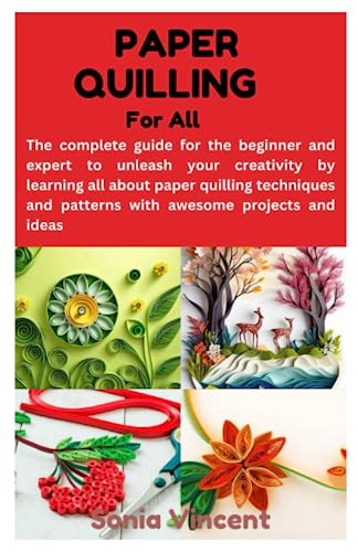 PAPER QUILLING FOR ALL: The complete guide for the beginner and expert to unleash your creativity by learning all about paper quilling techniques and patterns with awesome projects and ideas