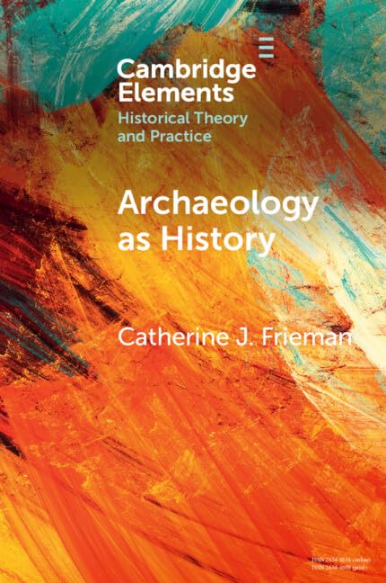 Archaeology as History: Telling Stories from a Fragmented Past (Elements in Historical Theory and Practice)