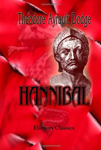 Hannibal: A history of the art of war among the Carthaginians and Romans down to the Battle of Pydna, 168 B.C., with a detailed account of the Second Punic War