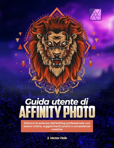 Guida utente di Affinity Photo:: Sblocca la potenza dell'editing professionale con lezioni chiare, suggerimenti pratici e competenze creative