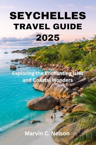 SEYCHELLES TRAVEL GUIDE 2025: Exploring the Enchanting Isles and Coastal Wonders