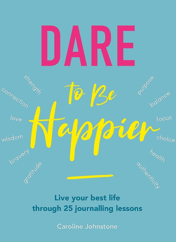 Dare to Be Happier: Live your best life through 25 journalling lessons