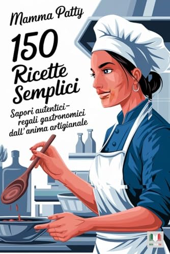 150 Ricette semplici: Sapori Autentici, Regali Gastronomici dall'Anima Artigianale