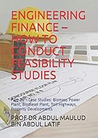 ENGINEERING FINANCE – HOW TO CONDUCT FEASIBILITY STUDIES: Part 10 - Case Studies: Biomass Power Plant, Biodiesel Plant, Toll Highways, Property Developments 173094485X Book Cover