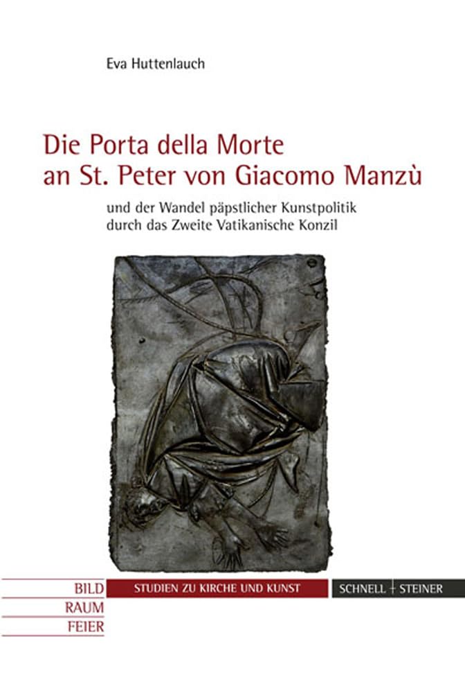 Die "Porta della Morte" an St. Peter von Giacomo Manzù und der Wandel päpstlicher Kunstpolitik durch das Zweite Vatikanische Konzil (Studien ... Feier. Studien zu Kirche und Kunst, Band 13)