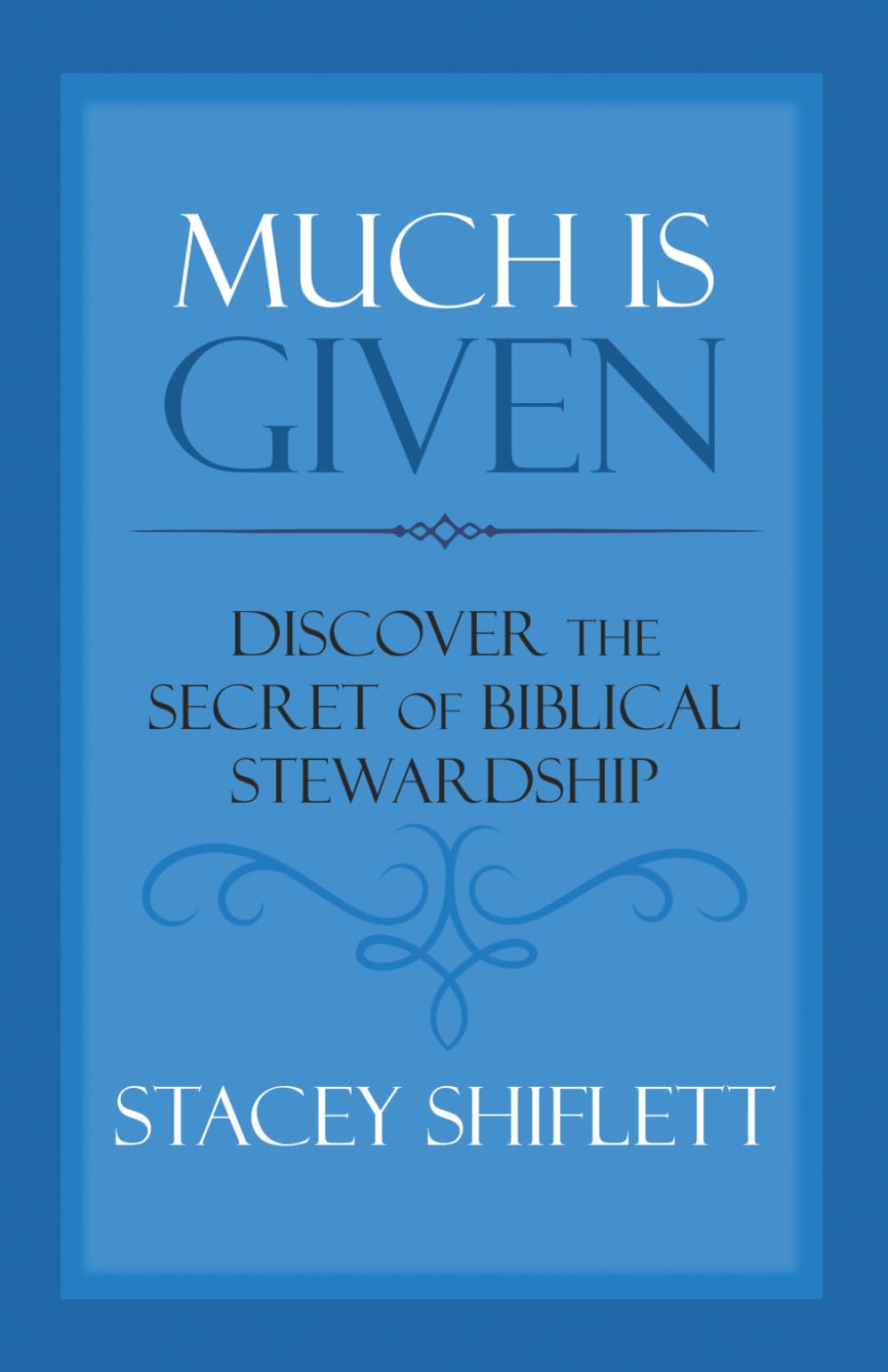 Much Is Given: Discover the Secret of Biblical Stewardship