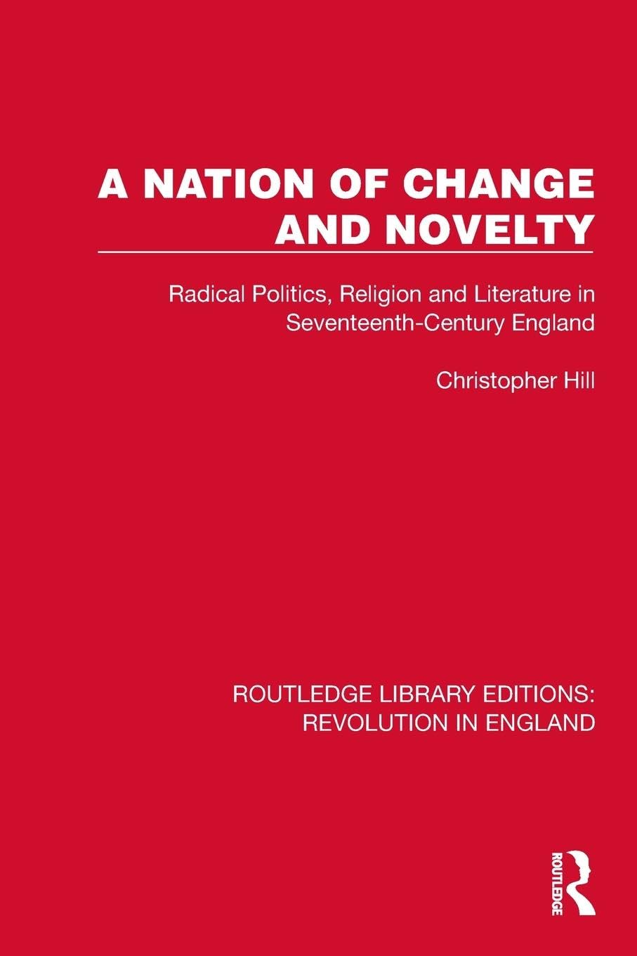 A Nation of Change and Novelty: Radical Politics, Religion and Literature in Seventeenth-Century England (Routledge Library Editions: Revolution in England)