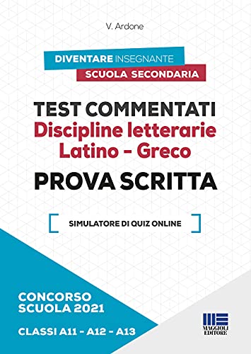  Concorso scuola 2021. Test commentati. Discipline letterarie. Latino-Greco. Prova scritta. Classi A11-A12-A13. Con software di simulazione