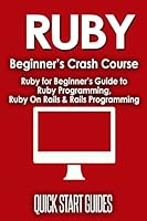Ruby Beginner's Crash Course: Ruby for Beginner's Guide to Ruby Programming, Ruby on Rails & Rails Programming 1518721648 Book Cover