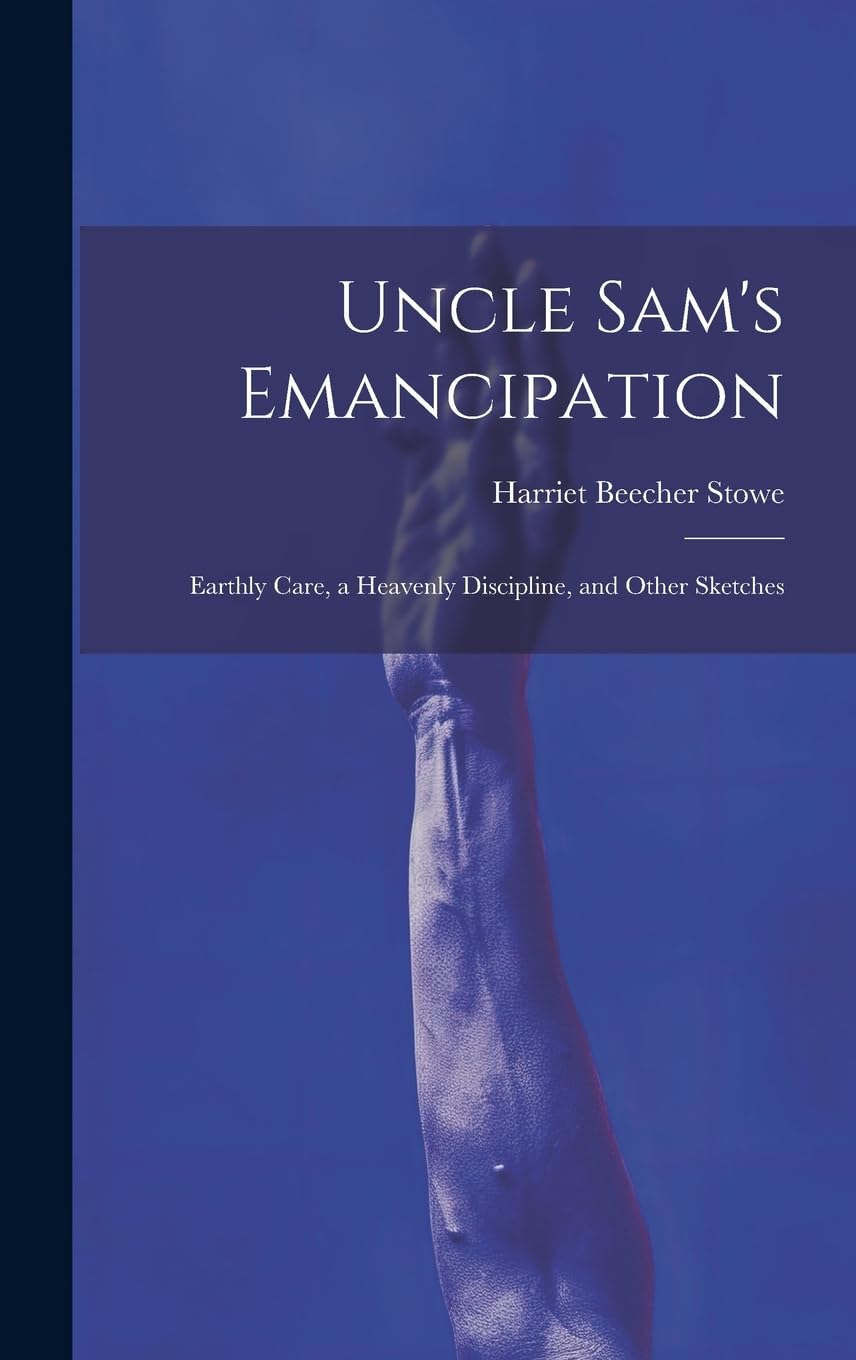 Uncle Sam's Emancipation: Earthly Care, a Heavenly Discipline, and Other Sketches