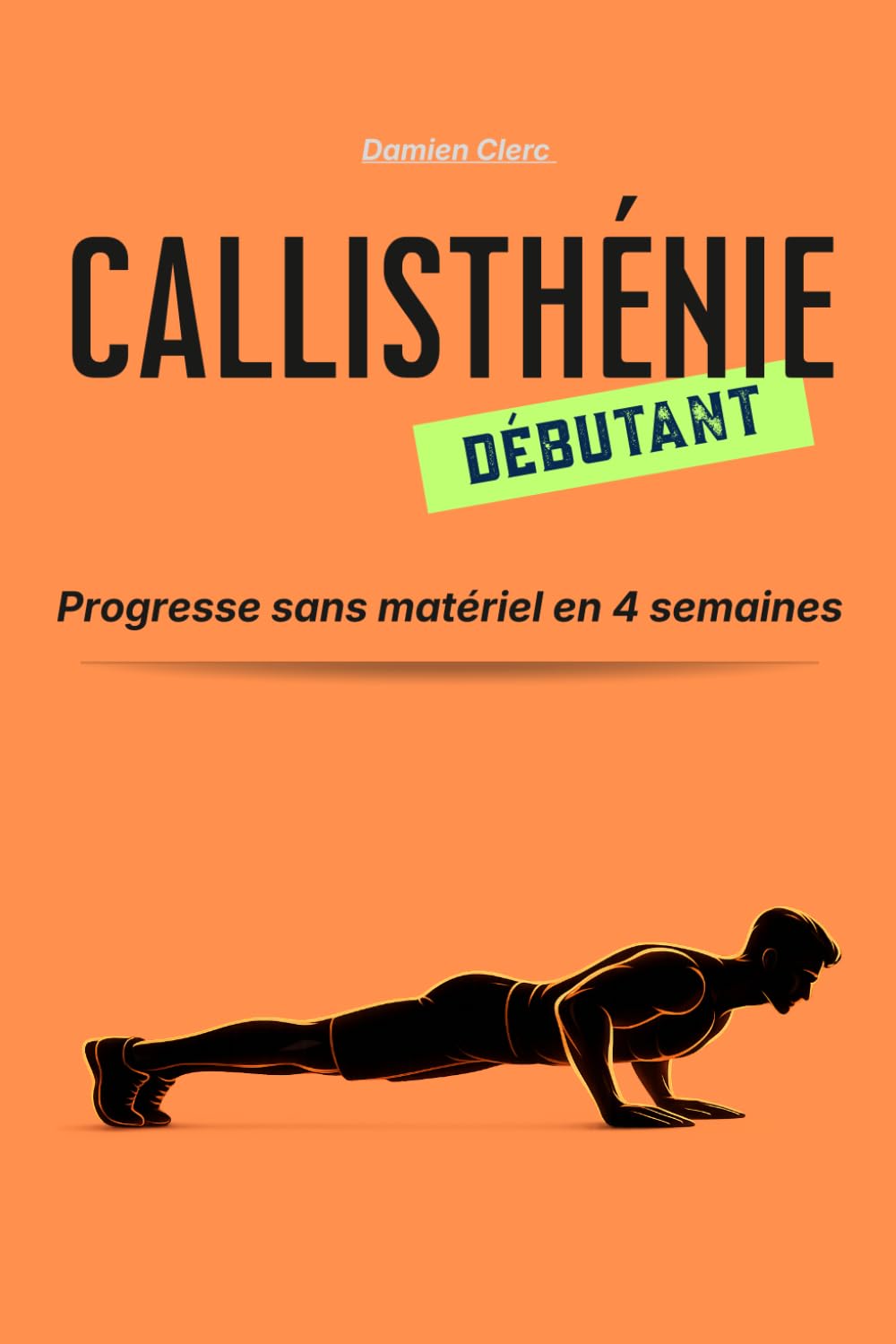 Callisthénie pour Débutants : Programme Simple en 4 Semaines Sans Matériel: 6 Mouvements Fondamentaux, Figures et Suivi de Progression