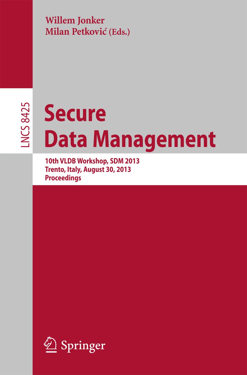 Secure Data Management: 10th VLDB Workshop, SDM 2013, Trento, Italy, August 30, 2013, Proceedings (Lecture Notes in Computer Science Book 8425)