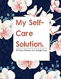 My Self-Care Solution: A 90 Day Planner For Weight Loss | A Year of Becoming Happier, Healthier, and Fitter--One Month at a Time