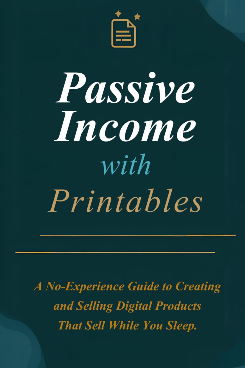 Passive Income with Printable: A No-Experience Guide to Creating and Selling Digital Products That Sell While You Sleep