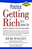 Practice Getting Rich for a Better Life: How to Create the Life You Want