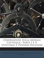 Osservazioni Sulla Morale Cattolica: Parte I E II (Postuma) E Pensieri Religiosi; Studi Introduttivi, Commenti E Appendice (Classic Reprint) 1245961756 Book Cover