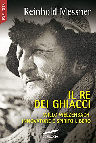 Il re dei ghiacci. Willo Welzenbach, innovatore e spirito libero