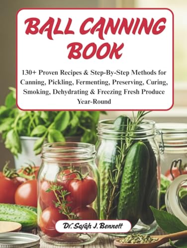 Ball canning book: 130+ Proven Recipes & Step-By-Step...