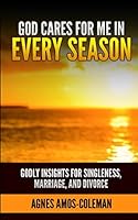 God Cares for Me in Every Season: Godly Insights for Singleness, Marriage and Divorce 1973490250 Book Cover