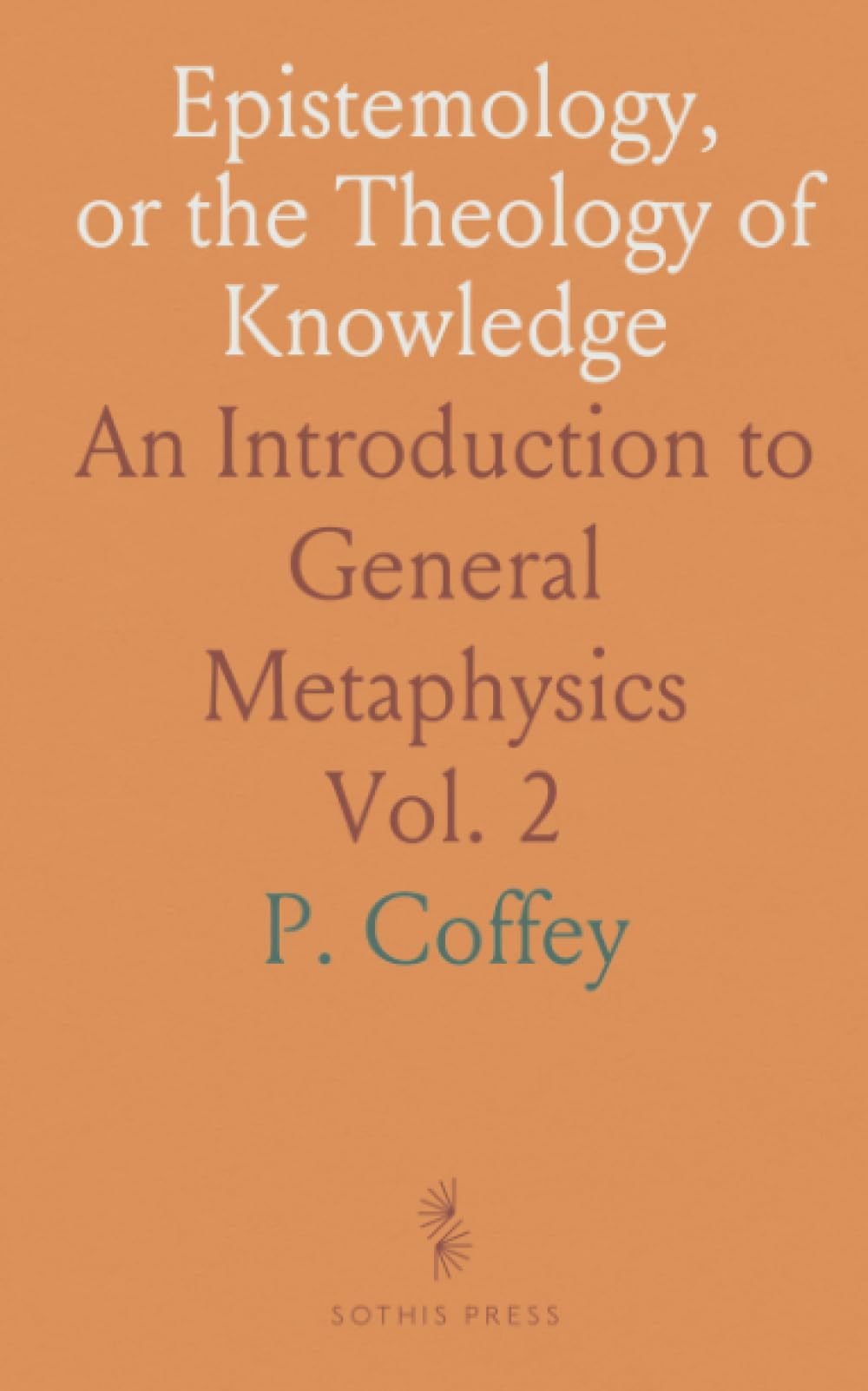 Epistemology, or the Theology of Knowledge: An Introduction to General Metaphysics
