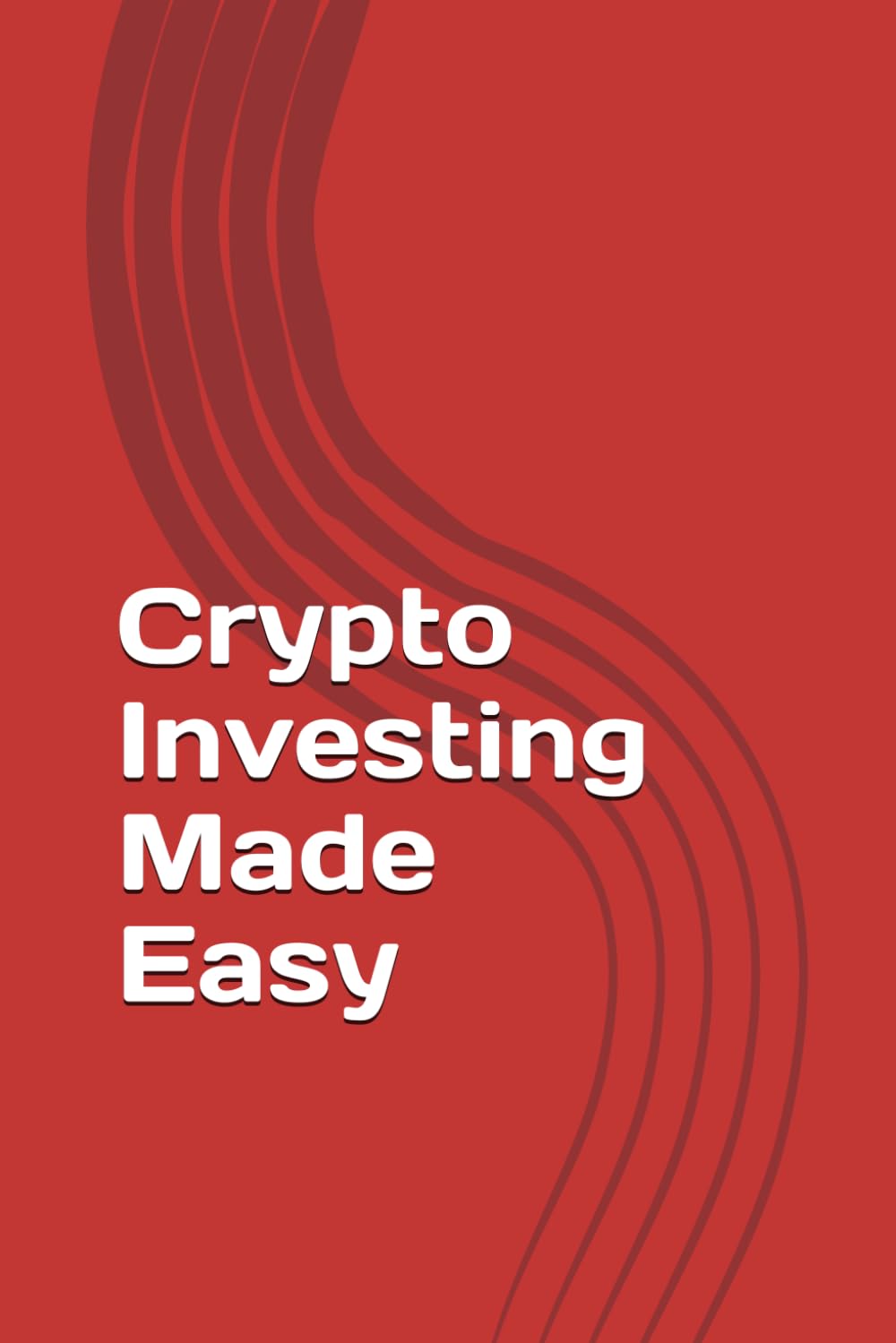Crypto Investing Made Easy: The 2026 Beginner’s Guide to Bitcoin, DeFi, and Real-World Assets — A Step-by-Step Roadmap to Build a Secure Portfolio and ... Income (The Simplified Crypto Wealth Series)
