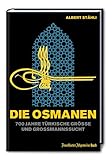 Die Osmanen: 700 Jahre türkische Größe und Großmannssucht